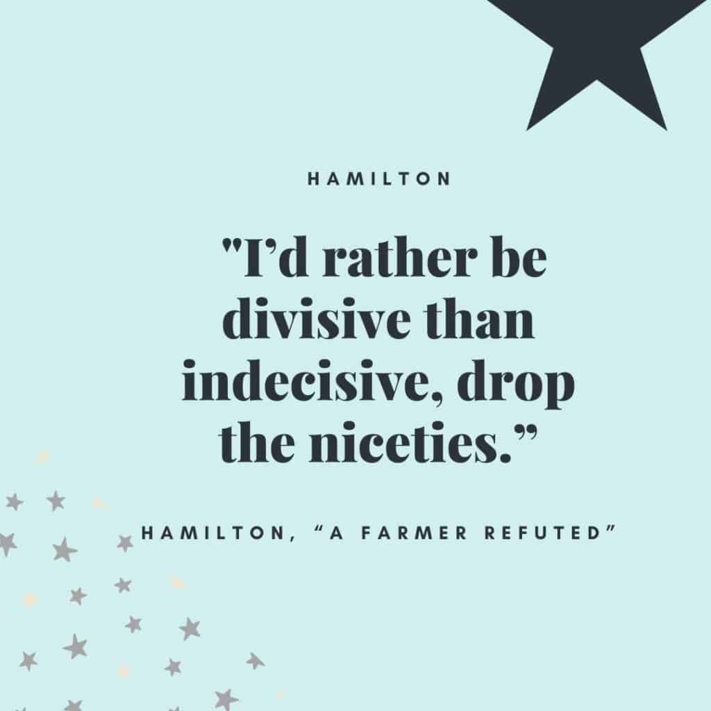 I’d rather be divisive than indecisive, drop the niceties. - Hamilton